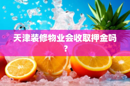 天津装修物业会收取押金吗？