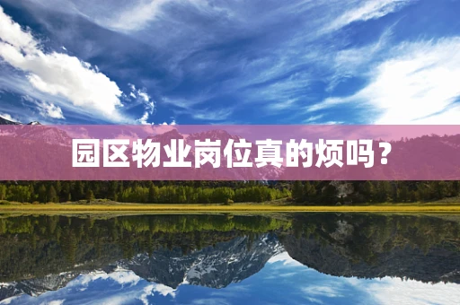 园区物业岗位真的烦吗？
