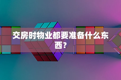 交房时物业都要准备什么东西？
