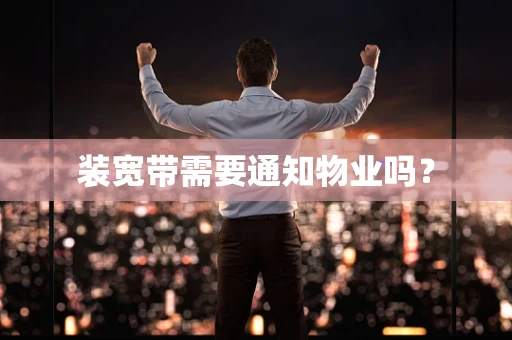 装宽带需要通知物业吗？