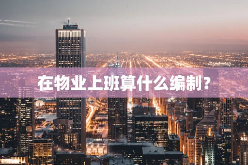 在物业上班算什么编制？