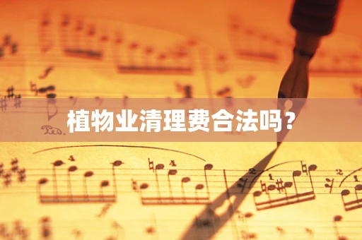 植物业清理费合法吗？