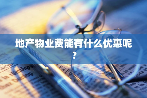 地产物业费能有什么优惠呢？
