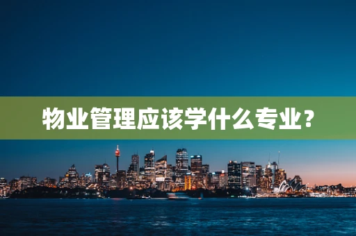 物业管理应该学什么专业？