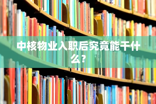 中核物业入职后究竟能干什么？