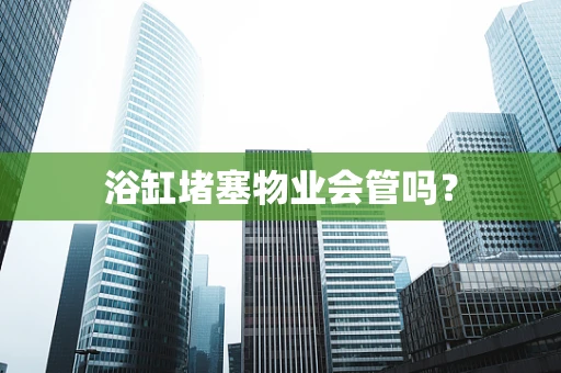 浴缸堵塞物业会管吗？