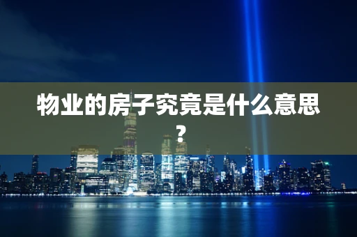 物业的房子究竟是什么意思？