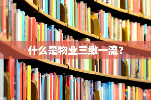 什么是物业三缴一流？
