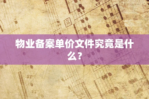 物业备案单价文件究竟是什么？
