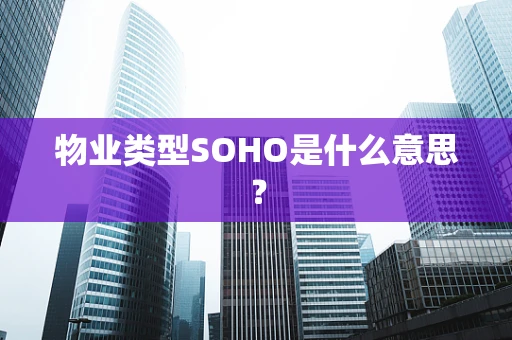 物业类型SOHO是什么意思？
