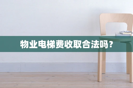 物业电梯费收取合法吗？