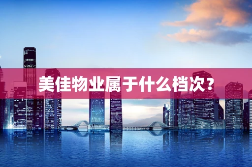 美佳物业属于什么档次？
