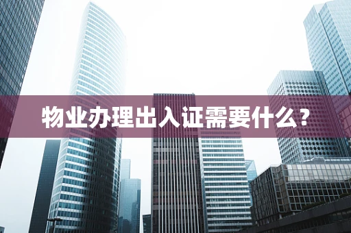 物业办理出入证需要什么？
