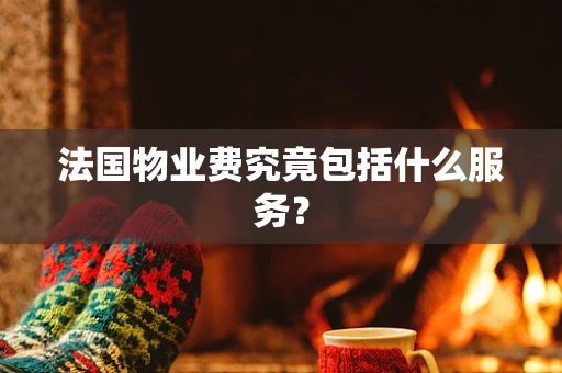 法国物业费究竟包括什么服务？