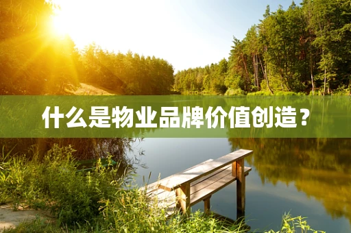 什么是物业品牌价值创造？