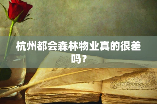 杭州都会森林物业真的很差吗？