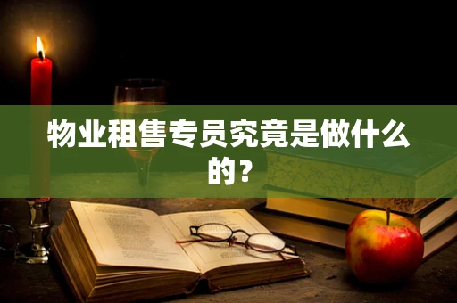 物业租售专员究竟是做什么的？