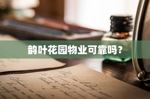 韵叶花园物业可靠吗？
