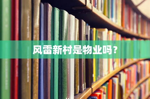 风雷新村是物业吗？