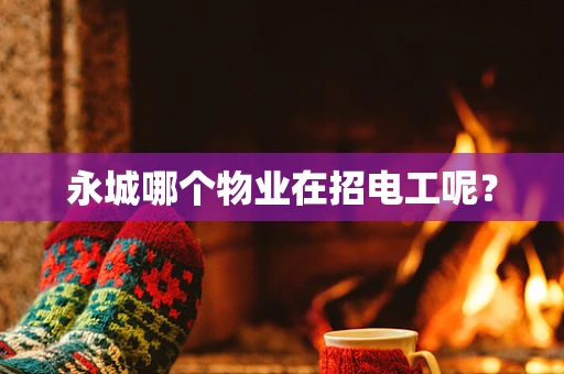 永城哪个物业在招电工呢？