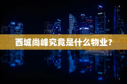 西城尚峰究竟是什么物业？