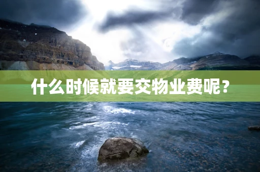 什么时候就要交物业费呢？
