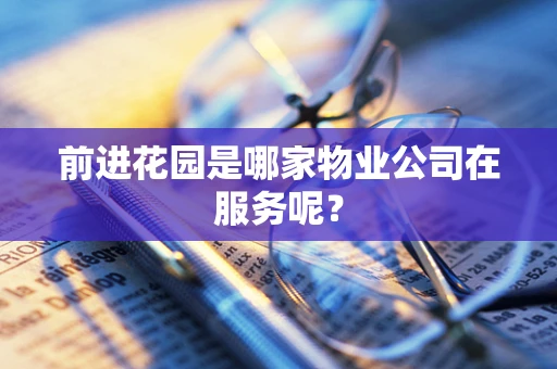 前进花园是哪家物业公司在服务呢？