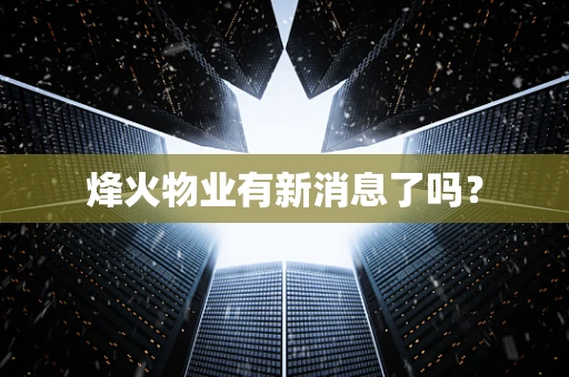 烽火物业有新消息了吗？