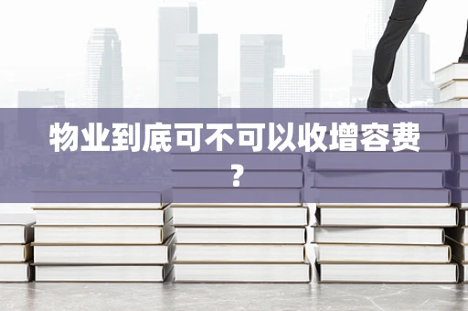 物业到底可不可以收增容费？