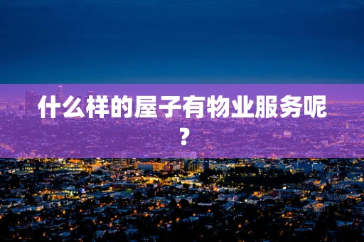 什么样的屋子有物业服务呢？