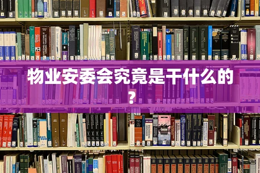 物业安委会究竟是干什么的？