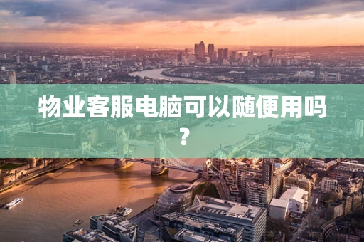 物业客服电脑可以随便用吗？