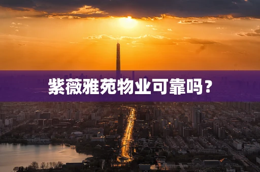 紫薇雅苑物业可靠吗？
