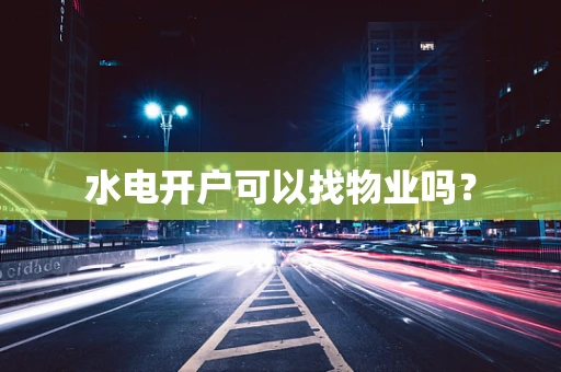 水电开户可以找物业吗？