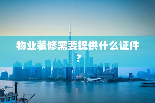 物业装修需要提供什么证件？