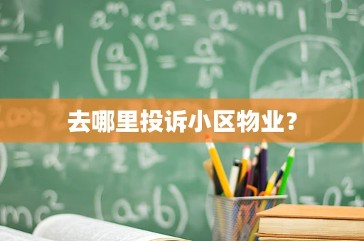 去哪里投诉小区物业？
