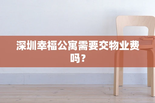 深圳幸福公寓需要交物业费吗？