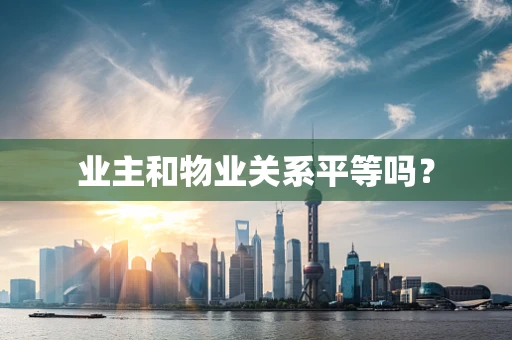 业主和物业关系平等吗？