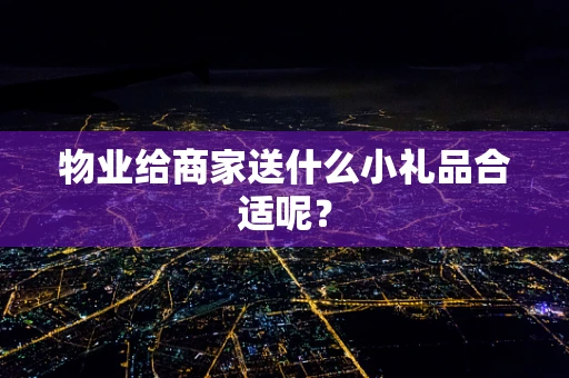 物业给商家送什么小礼品合适呢？