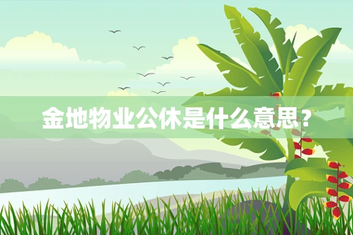金地物业公休是什么意思？