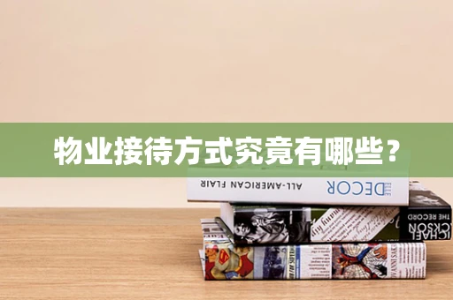 物业接待方式究竟有哪些？