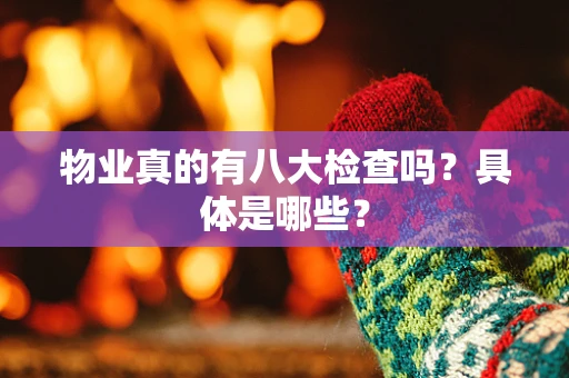 物业真的有八大检查吗？具体是哪些？