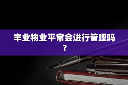丰业物业平常会进行管理吗？
