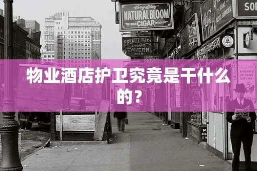 物业酒店护卫究竟是干什么的？