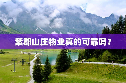 紫郡山庄物业真的可靠吗？