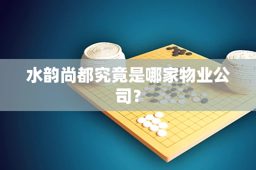 水韵尚都究竟是哪家物业公司？