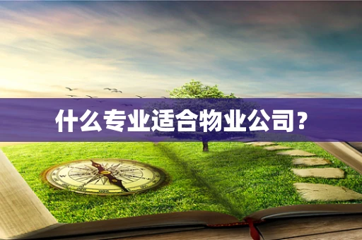 什么专业适合物业公司？