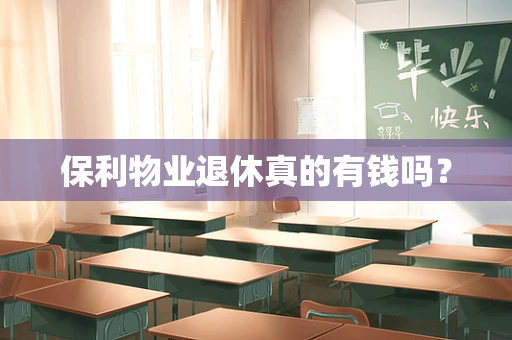 保利物业退休真的有钱吗？