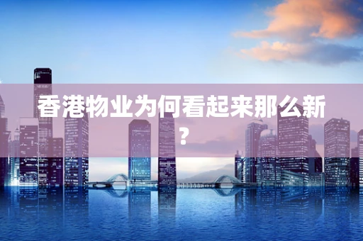 香港物业为何看起来那么新？