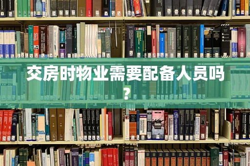 交房时物业需要配备人员吗？